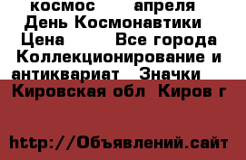 1.1) космос : 12 апреля - День Космонавтики › Цена ­ 49 - Все города Коллекционирование и антиквариат » Значки   . Кировская обл.,Киров г.